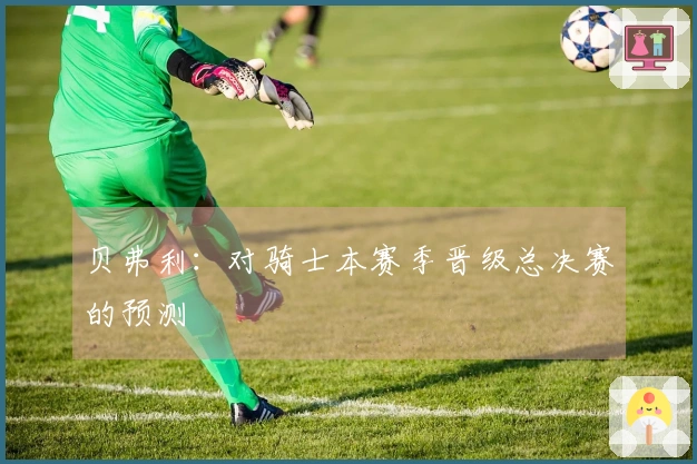 贝弗利：对骑士本赛季晋级总决赛的预测