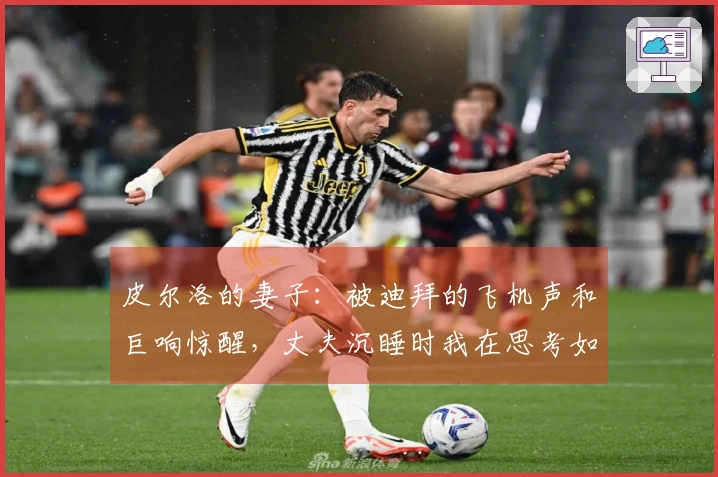 皮尔洛的妻子：被迪拜的飞机声和巨响惊醒，丈夫沉睡时我在思考如何逃离