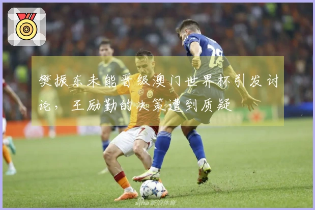 樊振东未能晋级澳门世界杯引发讨论，王励勤的决策遭到质疑