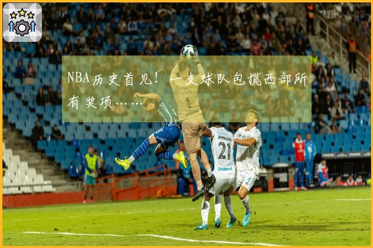 NBA历史首见！一支球队包揽西部所有奖项……