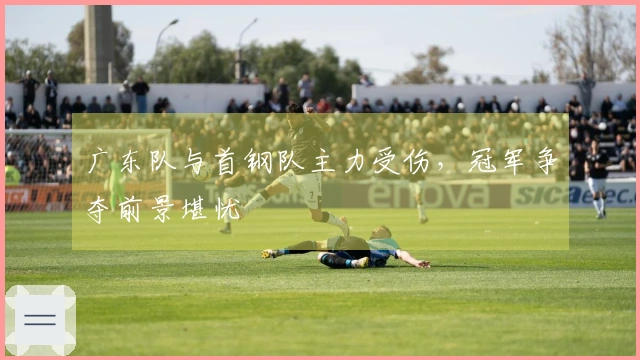 广东队与首钢队主力受伤，冠军争夺前景堪忧