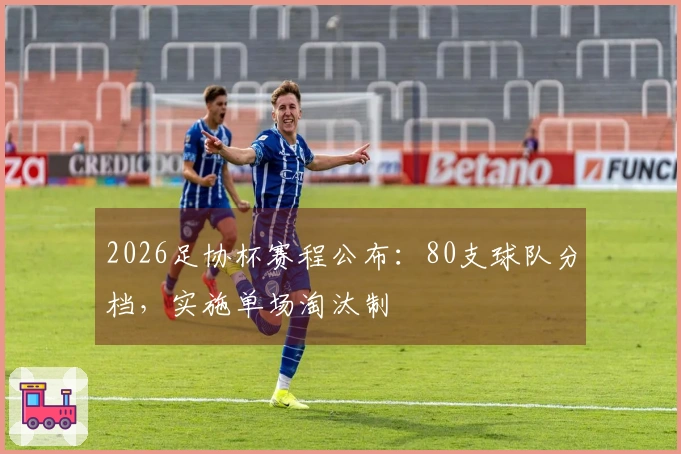 2026足协杯赛程公布：80支球队分档，实施单场淘汰制