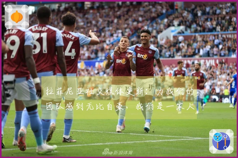 拉菲尼亚社交媒体更新：为我们的团队感到无比自豪，我们是一家人