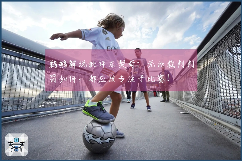 鹈鹕解说批评东契奇：无论裁判判罚如何，都应该专注于比赛！