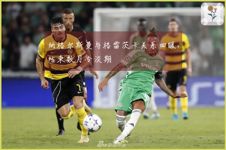 纳格尔斯曼与格雷茨卡关系回暖，结束数月冷淡期