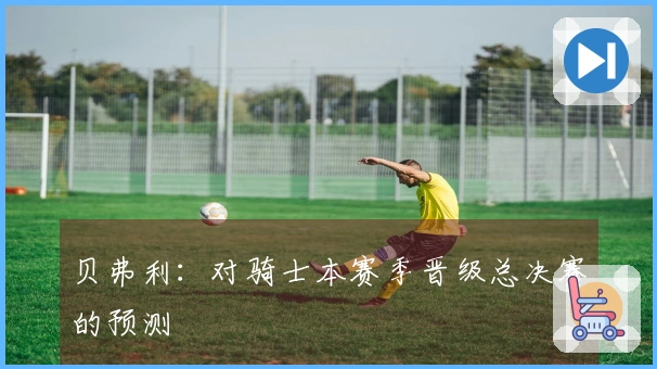 贝弗利：对骑士本赛季晋级总决赛的预测