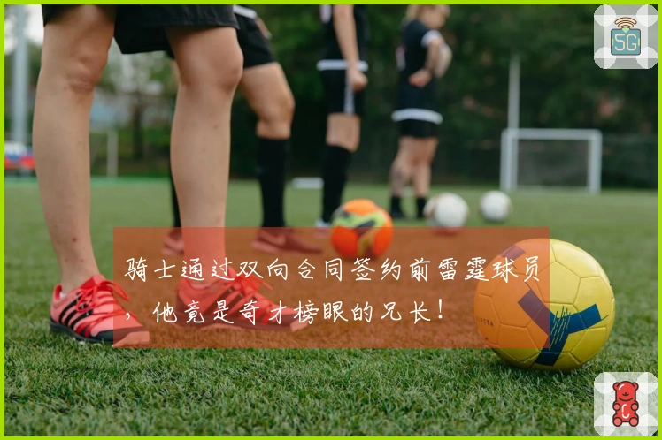 骑士通过双向合同签约前雷霆球员，他竟是奇才榜眼的兄长！