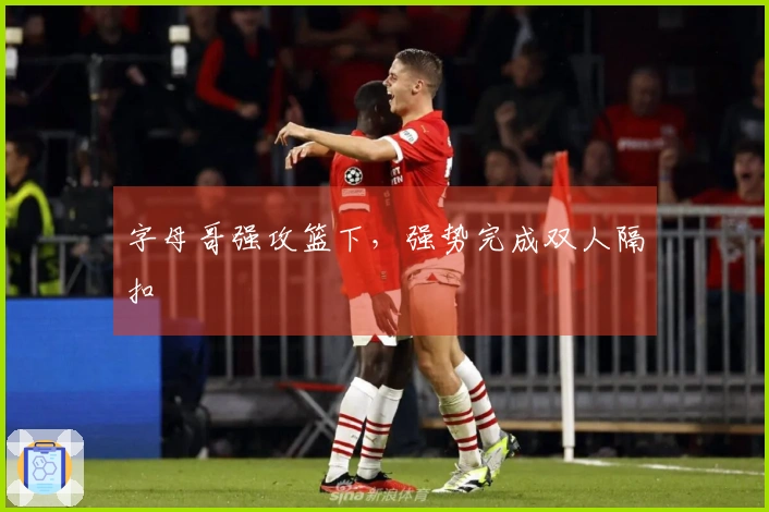 字母哥强攻篮下，强势完成双人隔扣