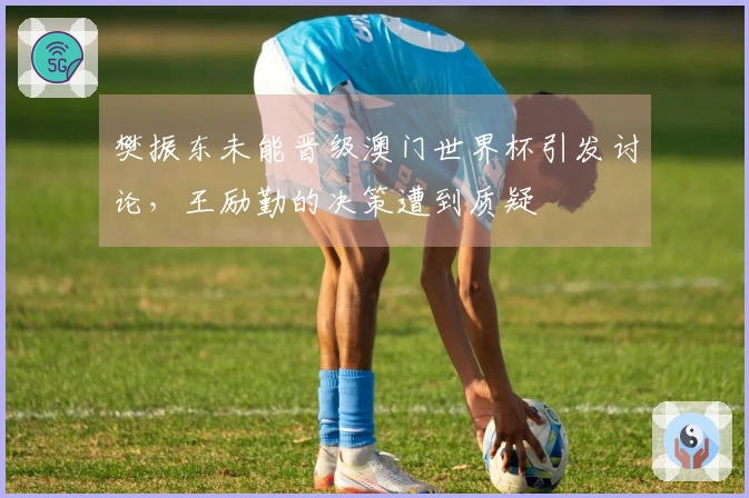 樊振东未能晋级澳门世界杯引发讨论，王励勤的决策遭到质疑