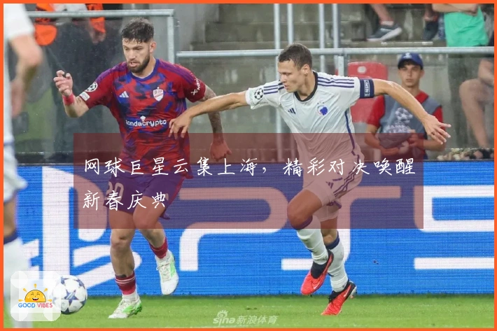 网球巨星云集上海，精彩对决唤醒新春庆典