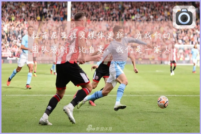 拉菲尼亚社交媒体更新：为我们的团队感到无比自豪，我们是一家人