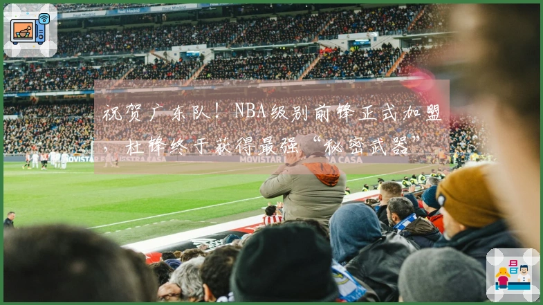 祝贺广东队！NBA级别前锋正式加盟，杜锋终于获得最强“秘密武器”！