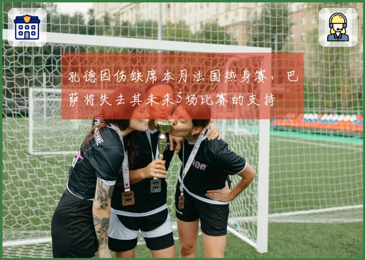 孔德因伤缺席本月法国热身赛，巴萨将失去其未来5场比赛的支持