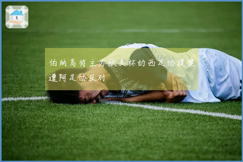 伯纳乌将主办欧美杯的西足协提案遭阿足协反对