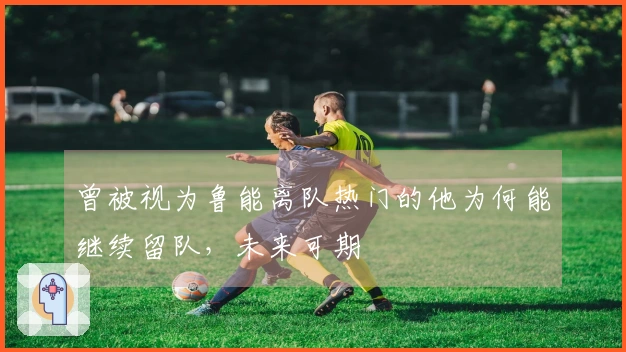 曾被视为鲁能离队热门的他为何能继续留队，未来可期